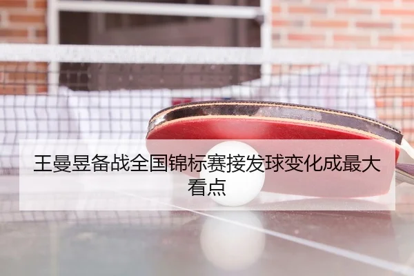 王曼昱备战全国锦标赛接发球变化成最大看点
