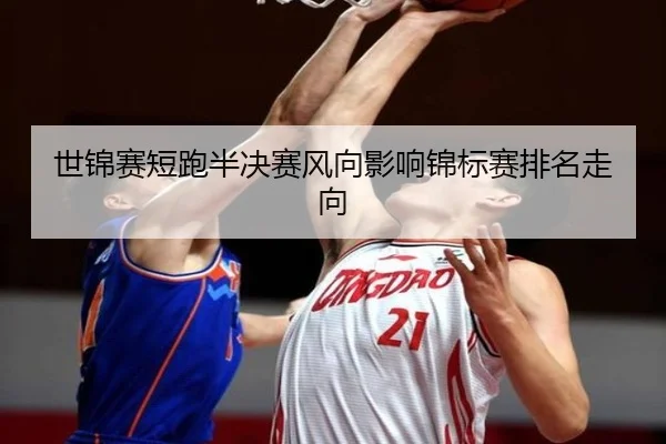 世锦赛短跑半决赛风向影响锦标赛排名走向