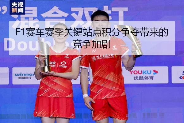 F1赛车赛季关键站点积分争夺带来的竞争加剧