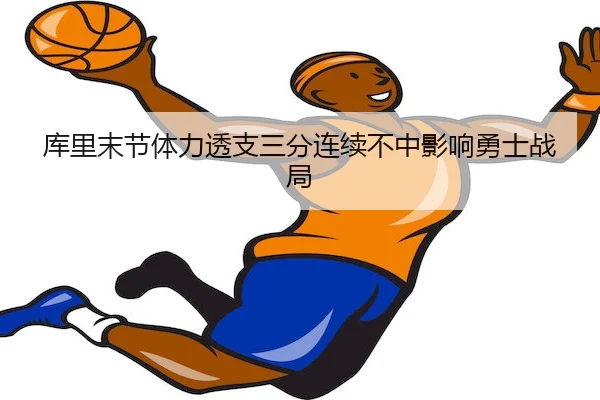 库里末节体力透支三分连续不中影响勇士战局